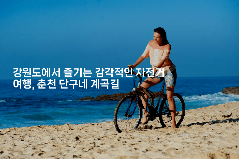 강원도에서 즐기는 감각적인 자전거 여행, 춘천 단구네 계곡길
-힐링달