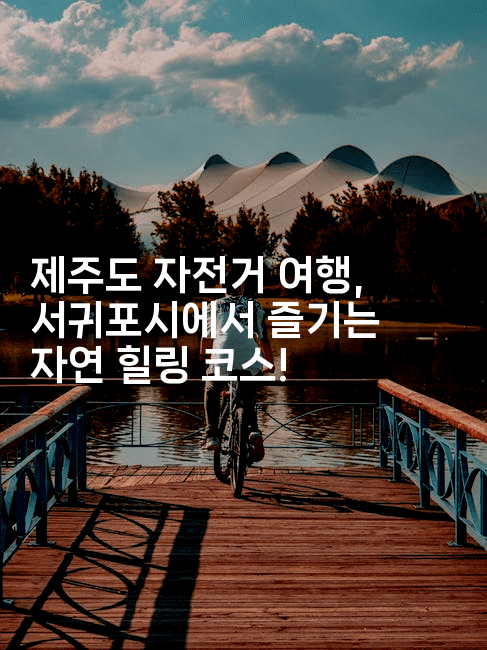 제주도 자전거 여행, 서귀포시에서 즐기는 자연 힐링 코스!-힐링달