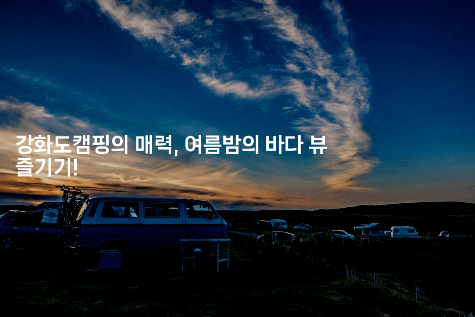 강화도캠핑의 매력, 여름밤의 바다 뷰 즐기기!-힐링달