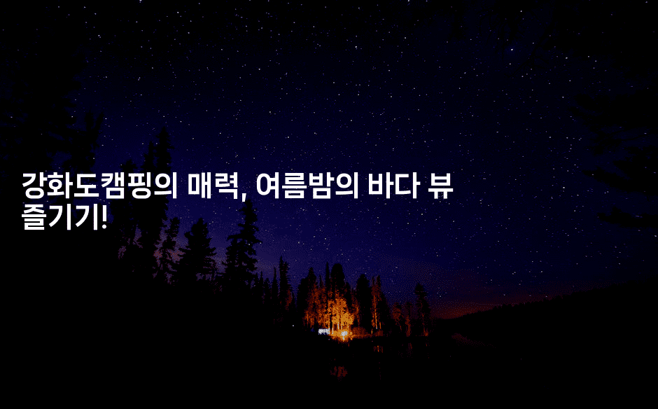 강화도캠핑의 매력, 여름밤의 바다 뷰 즐기기!2-힐링달