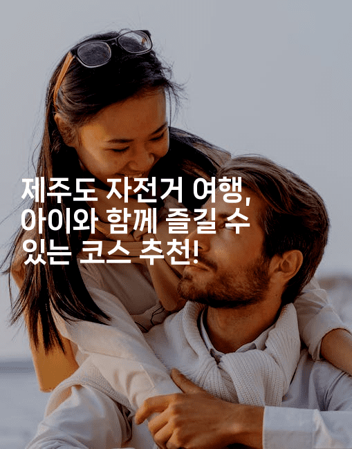 제주도 자전거 여행, 아이와 함께 즐길 수 있는 코스 추천!
-힐링달