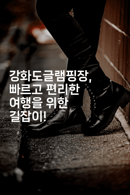 강화도글램핑장, 빠르고 편리한 여행을 위한 길잡이!-힐링달